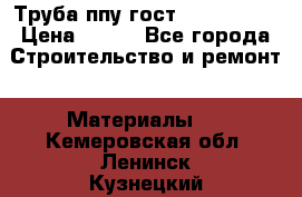 Труба ппу гост 30732-2006 › Цена ­ 333 - Все города Строительство и ремонт » Материалы   . Кемеровская обл.,Ленинск-Кузнецкий г.